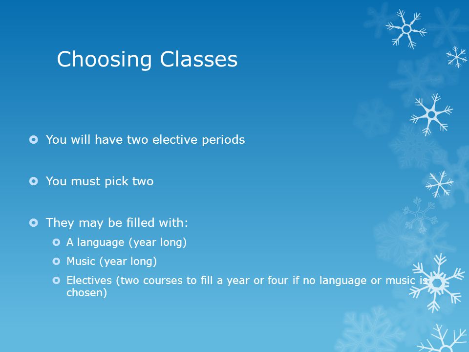 Choosing Classes  You will have two elective periods  You must pick two  They may be filled with:  A language (year long)  Music (year long)  Electives (two courses to fill a year or four if no language or music is chosen)