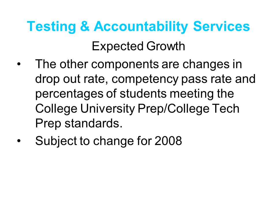 Testing & Accountability Services Expected Growth The other components are changes in drop out rate, competency pass rate and percentages of students meeting the College University Prep/College Tech Prep standards.