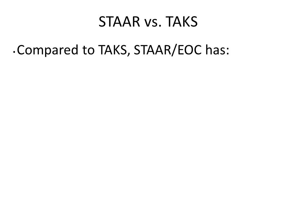 STAAR vs. TAKS Compared to TAKS, STAAR/EOC has: