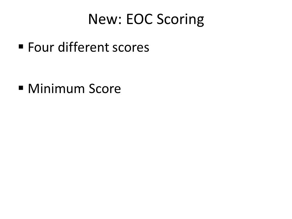 New: EOC Scoring  Four different scores  Minimum Score