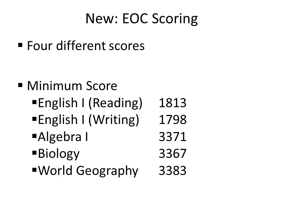 New: EOC Scoring  Four different scores  Minimum Score  English I (Reading)1813  English I (Writing)1798  Algebra I3371  Biology3367  World Geography3383