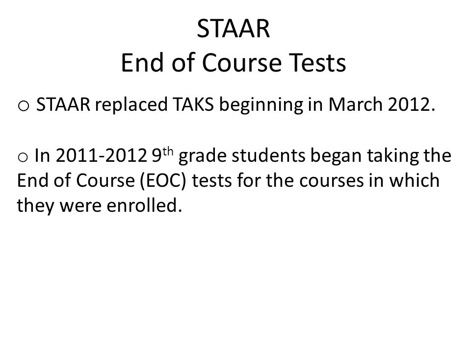 STAAR End of Course Tests o STAAR replaced TAKS beginning in March 2012.
