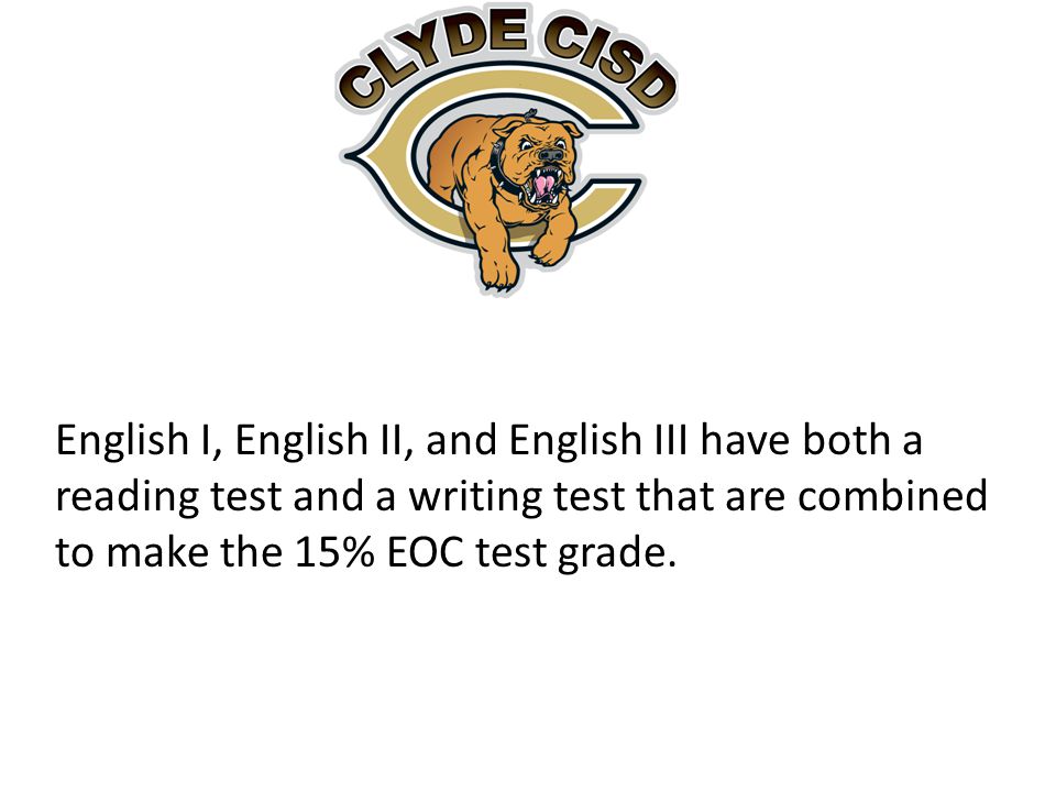 English I, English II, and English III have both a reading test and a writing test that are combined to make the 15% EOC test grade.