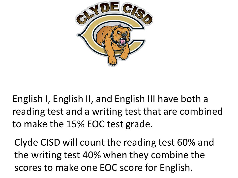 Clyde CISD will count the reading test 60% and the writing test 40% when they combine the scores to make one EOC score for English.