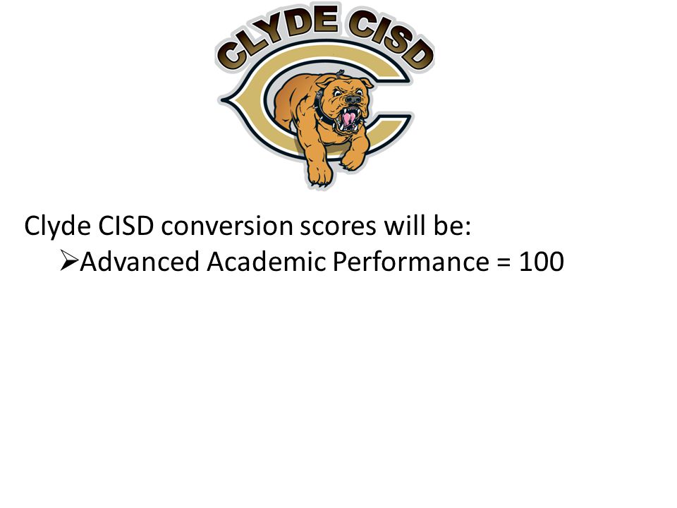 Clyde CISD conversion scores will be:  Advanced Academic Performance = 100