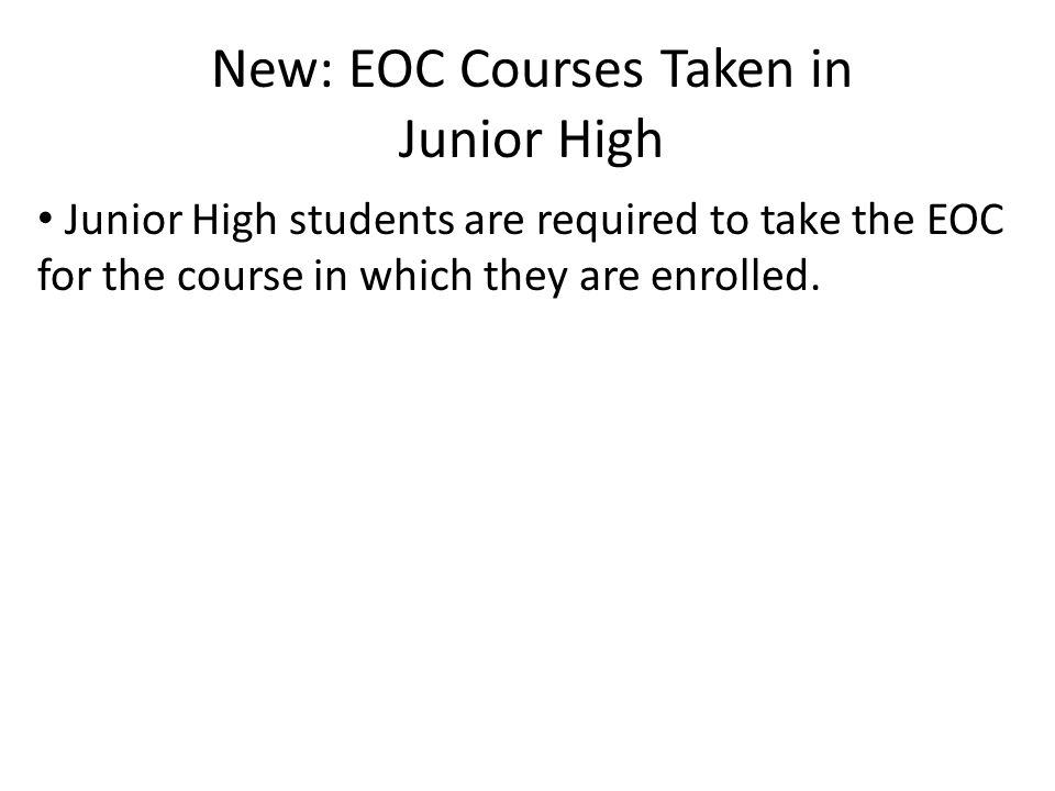 New: EOC Courses Taken in Junior High Junior High students are required to take the EOC for the course in which they are enrolled.