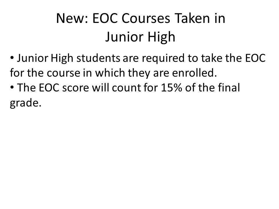 New: EOC Courses Taken in Junior High Junior High students are required to take the EOC for the course in which they are enrolled.