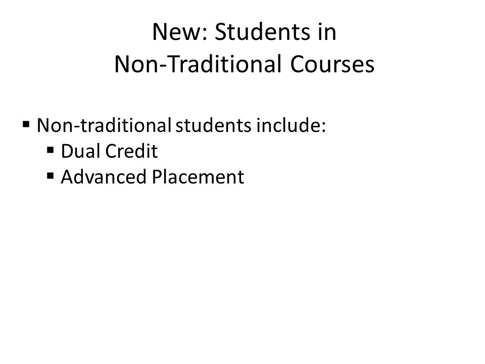 New: Students in Non-Traditional Courses  Non-traditional students include:  Dual Credit  Advanced Placement