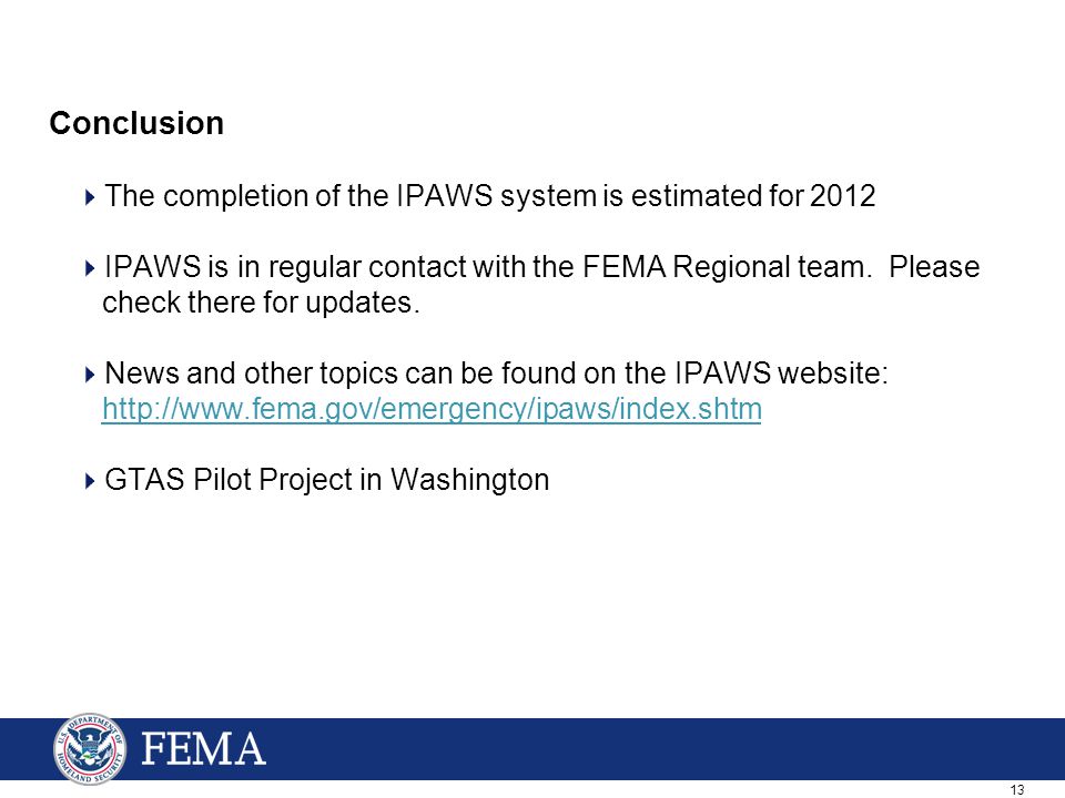 13 Conclusion  The completion of the IPAWS system is estimated for 2012  IPAWS is in regular contact with the FEMA Regional team.