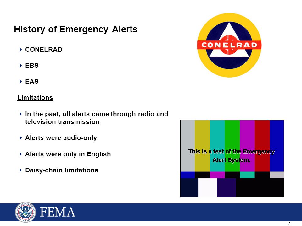 2 History of Emergency Alerts  CONELRAD  EBS  EAS Limitations  In the past, all alerts came through radio and television transmission  Alerts were audio-only  Alerts were only in English  Daisy-chain limitations