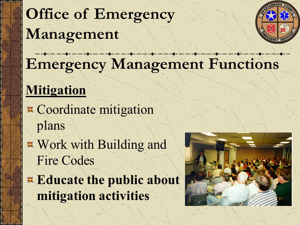 Mitigation Coordinate mitigation plans Work with Building and Fire Codes Educate the public about mitigation activities Emergency Management Functions Office of Emergency Management