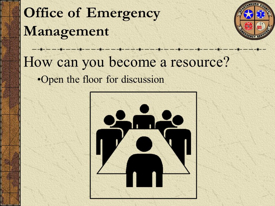 How can you become a resource Open the floor for discussion Office of Emergency Management