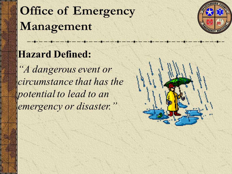 Office of Emergency Management Hazard Defined: A dangerous event or circumstance that has the potential to lead to an emergency or disaster.
