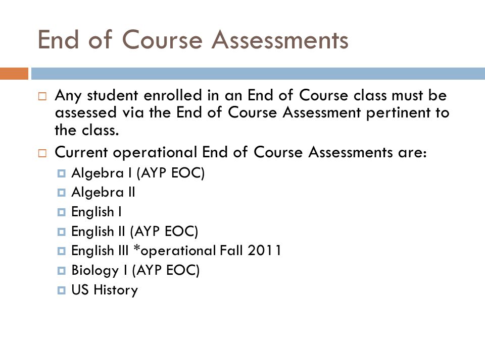 End of Course Assessments  Any student enrolled in an End of Course class must be assessed via the End of Course Assessment pertinent to the class.
