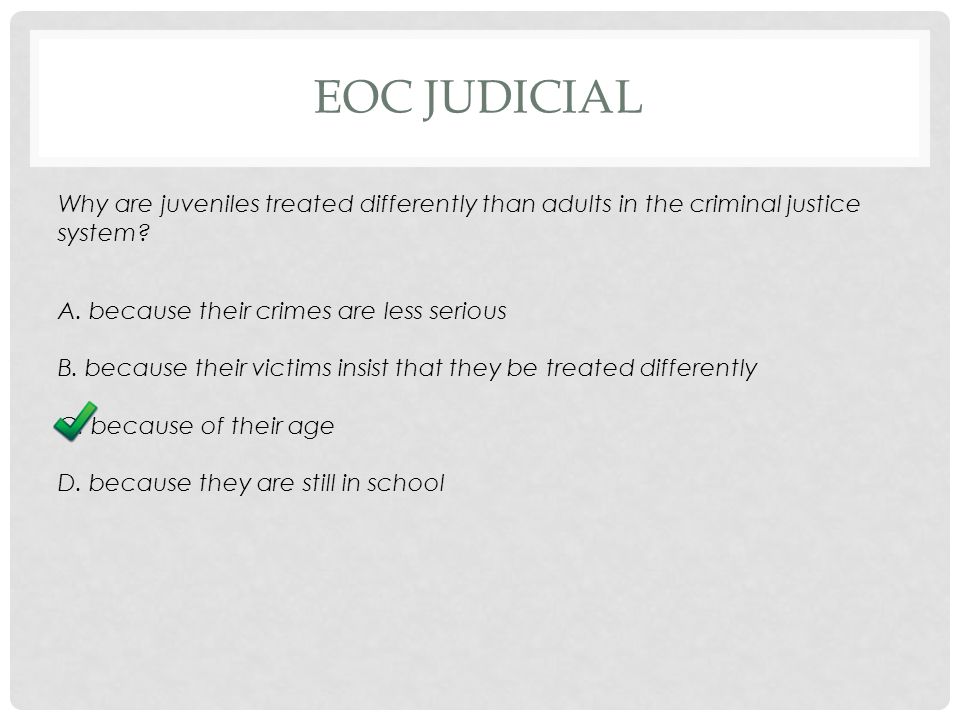 EOC JUDICIAL Why are juveniles treated differently than adults in the criminal justice system.