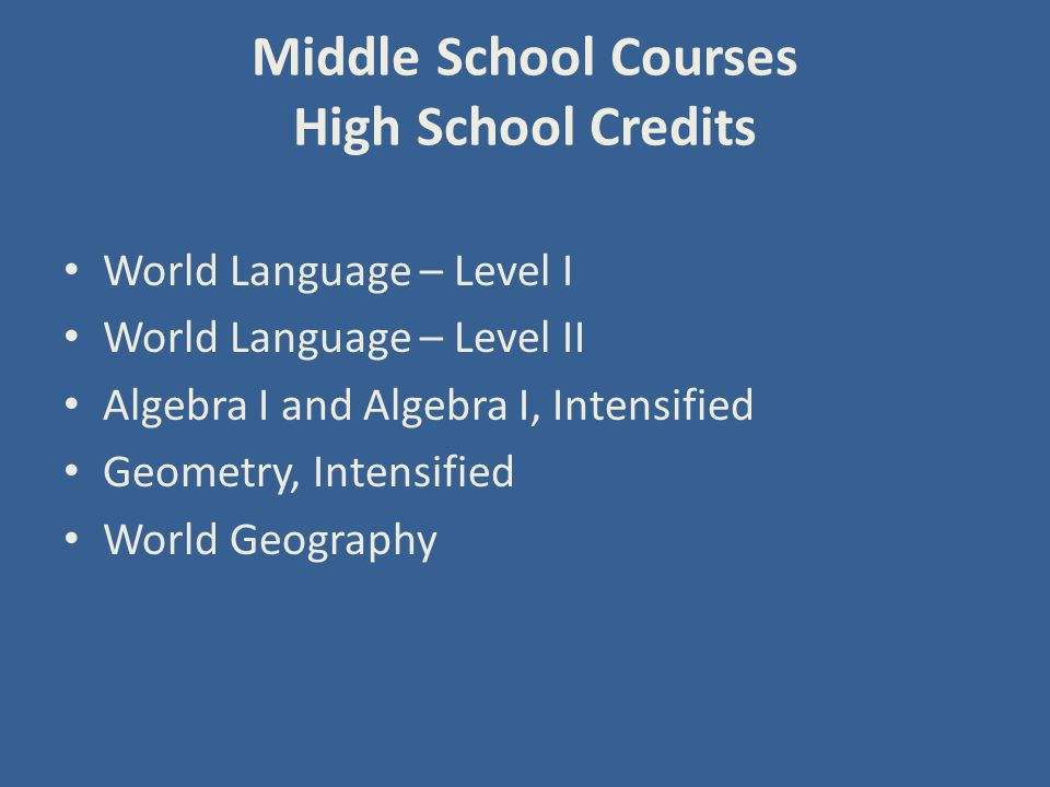 Middle School Courses High School Credits World Language – Level I World Language – Level II Algebra I and Algebra I, Intensified Geometry, Intensified World Geography