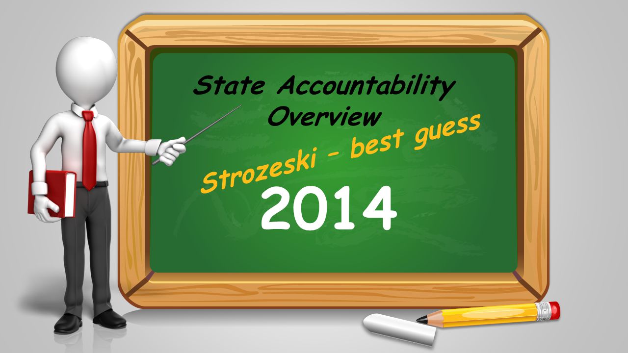 State Accountability Overview 2014 Strozeski – best guess