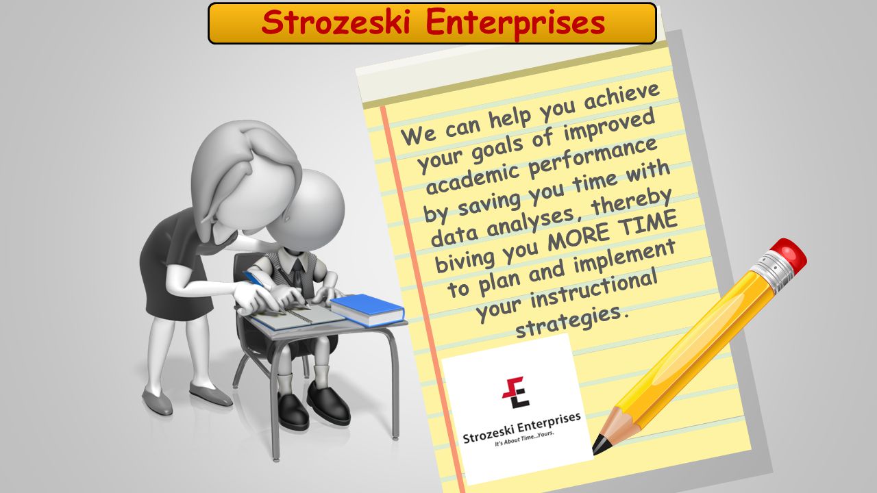 Strozeski Enterprises We can help you achieve your goals of improved academic performance by saving you time with data analyses, thereby biving you MORE TIME to plan and implement your instructional strategies.