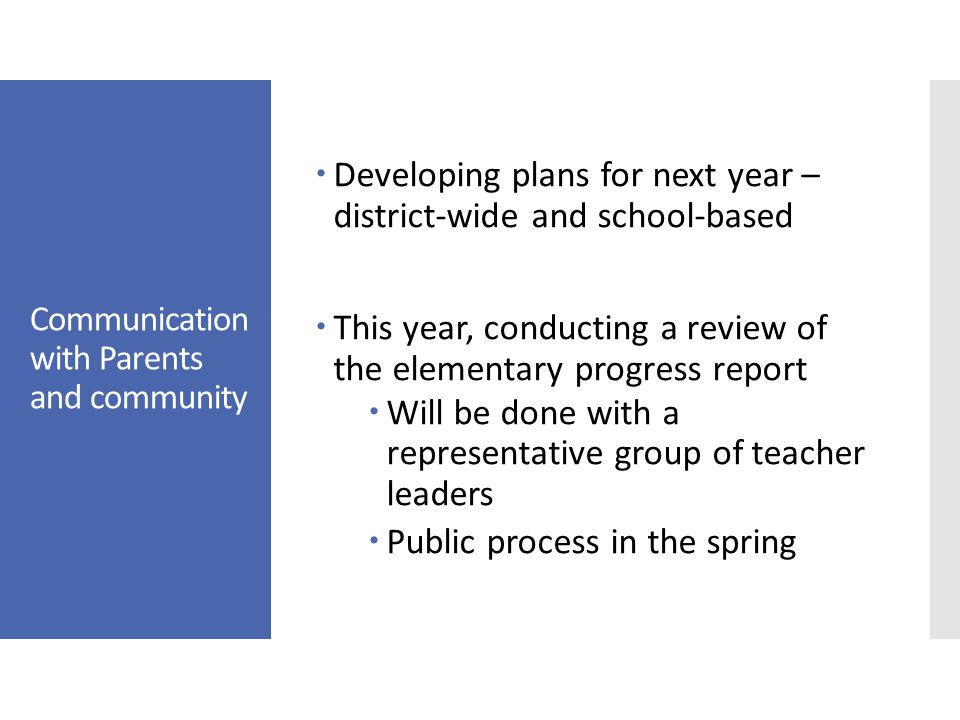 Communication with Parents and community  Developing plans for next year – district-wide and school-based  This year, conducting a review of the elementary progress report  Will be done with a representative group of teacher leaders  Public process in the spring