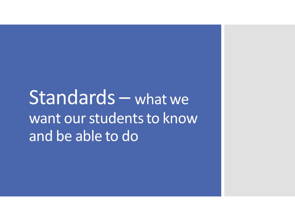 Standards – what we want our students to know and be able to do
