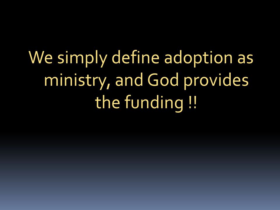 We simply define adoption as ministry, and God provides the funding !!