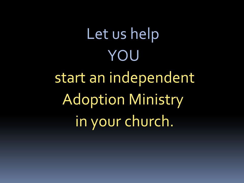 Let us help YOU start an independent Adoption Ministry in your church.