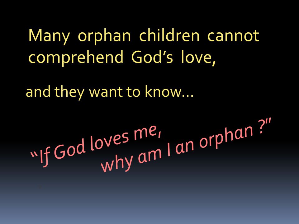 Many orphan children cannot comprehend God’s love, and they want to know… If God loves me,.