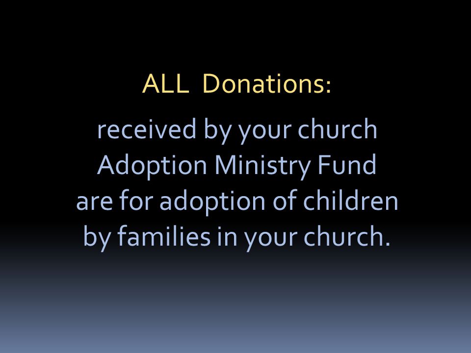 ALL Donations: received by your church Adoption Ministry Fund are for adoption of children by families in your church.