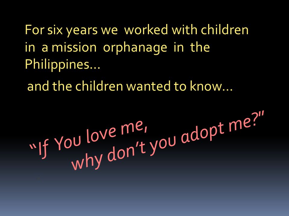 For six years we worked with children in a mission orphanage in the Philippines… and the children wanted to know… If You love me,.