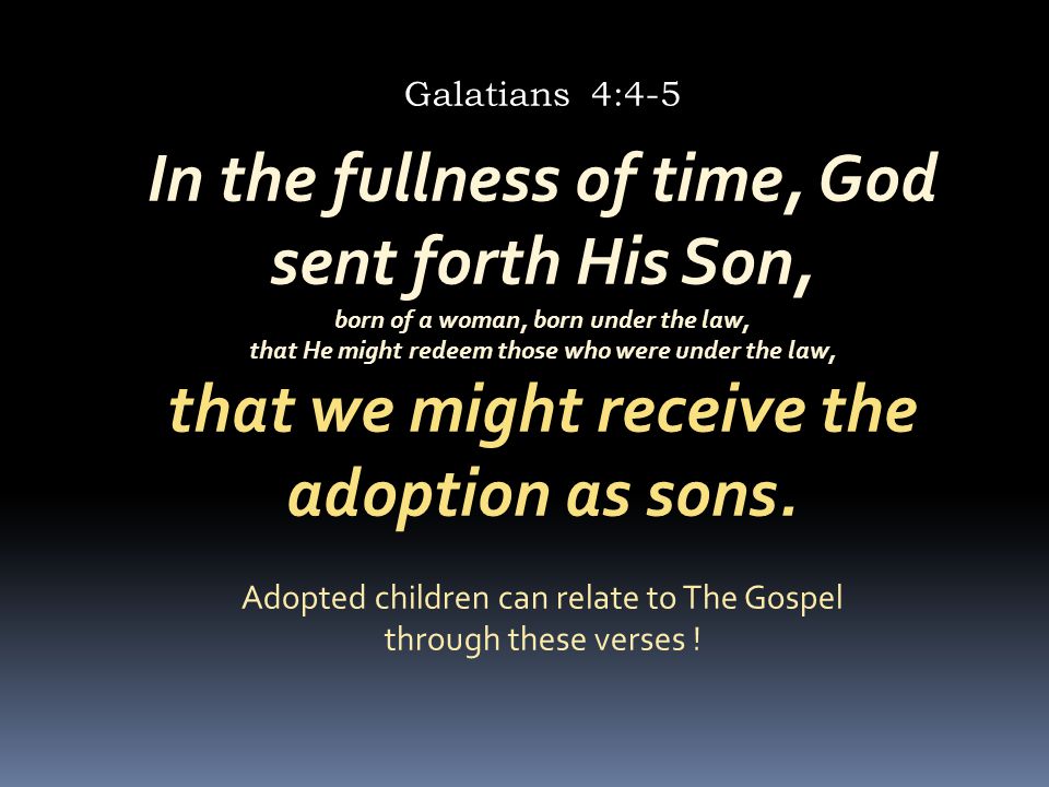 In the fullness of time, God sent forth His Son, born of a woman, born under the law, that He might redeem those who were under the law, that we might receive the adoption as sons.
