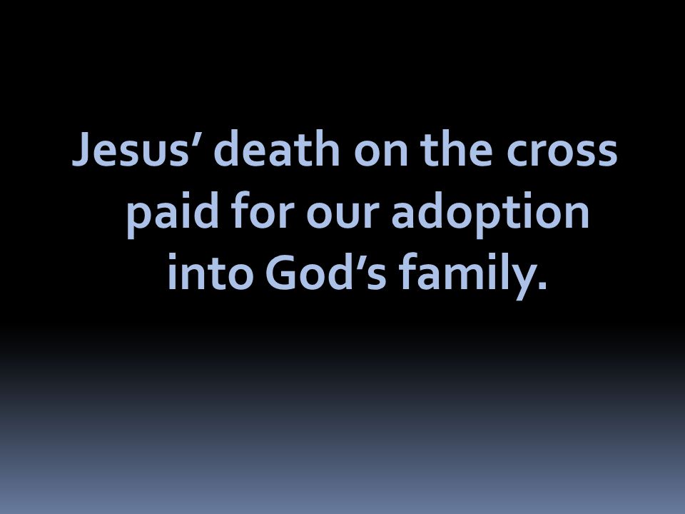 Jesus’ death on the cross paid for our adoption into God’s family.