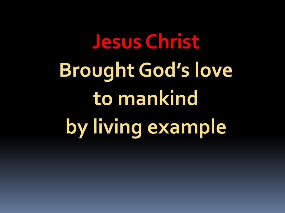 Jesus Christ Brought God’s love to mankind by living example