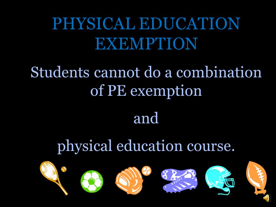 PHYSICAL EDUCATION EXEMPTION There is a policy that permits students to be exempt from PE if they participate in a sport, cheerleading, dance, or marching band.