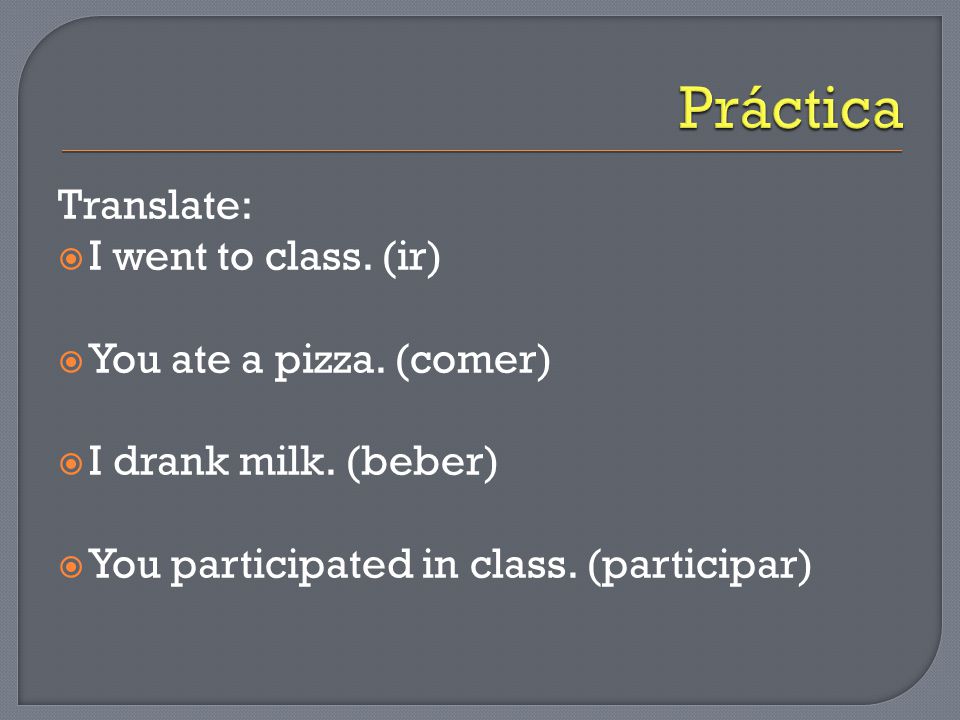 Translate:  I went to class. (ir)  You ate a pizza.