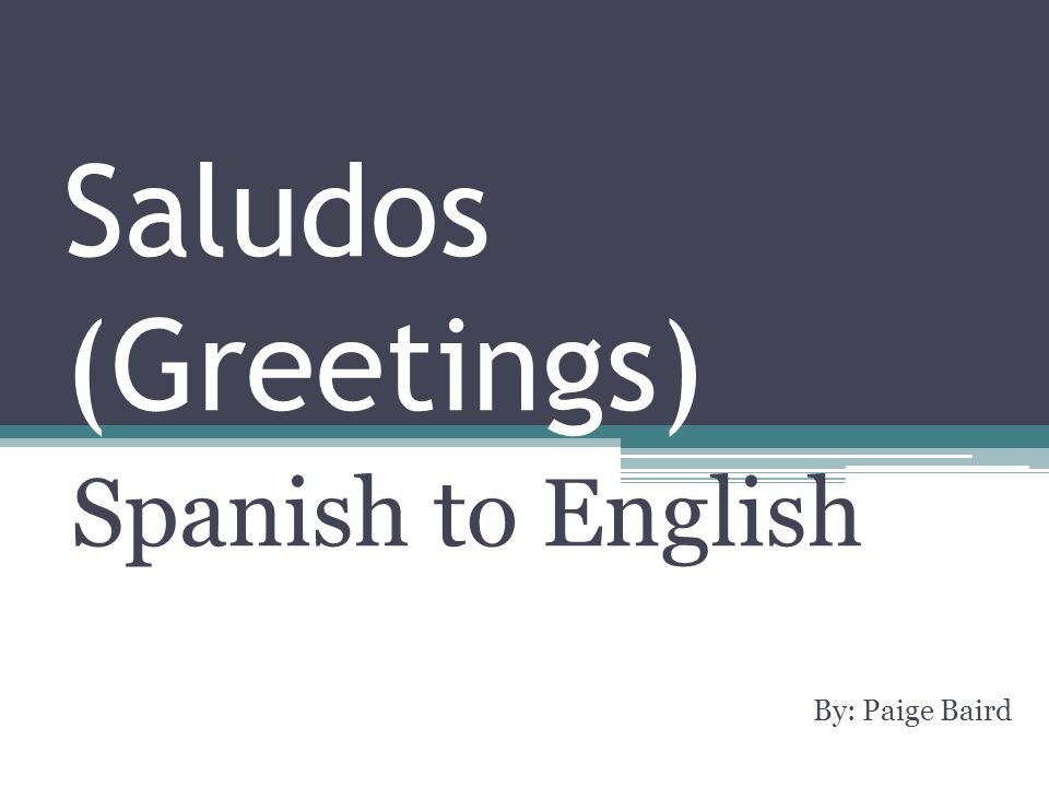 Saludos (Greetings) Spanish to English By: Paige Baird