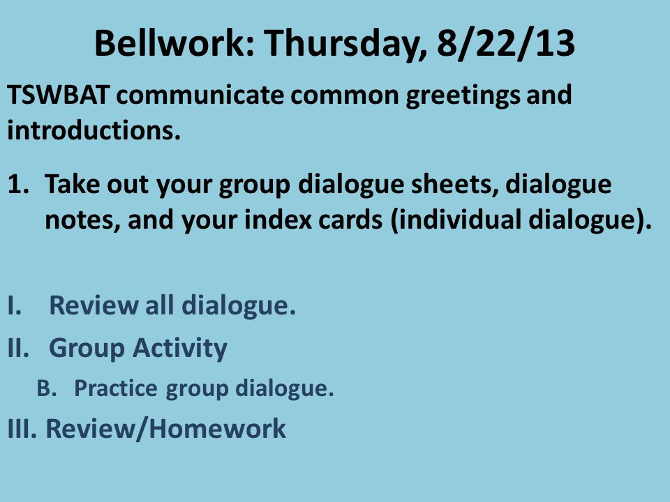 Bellwork: Thursday, 8/22/13 TSWBAT communicate common greetings and introductions.
