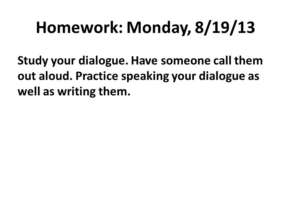 Homework: Monday, 8/19/13 Study your dialogue. Have someone call them out aloud.