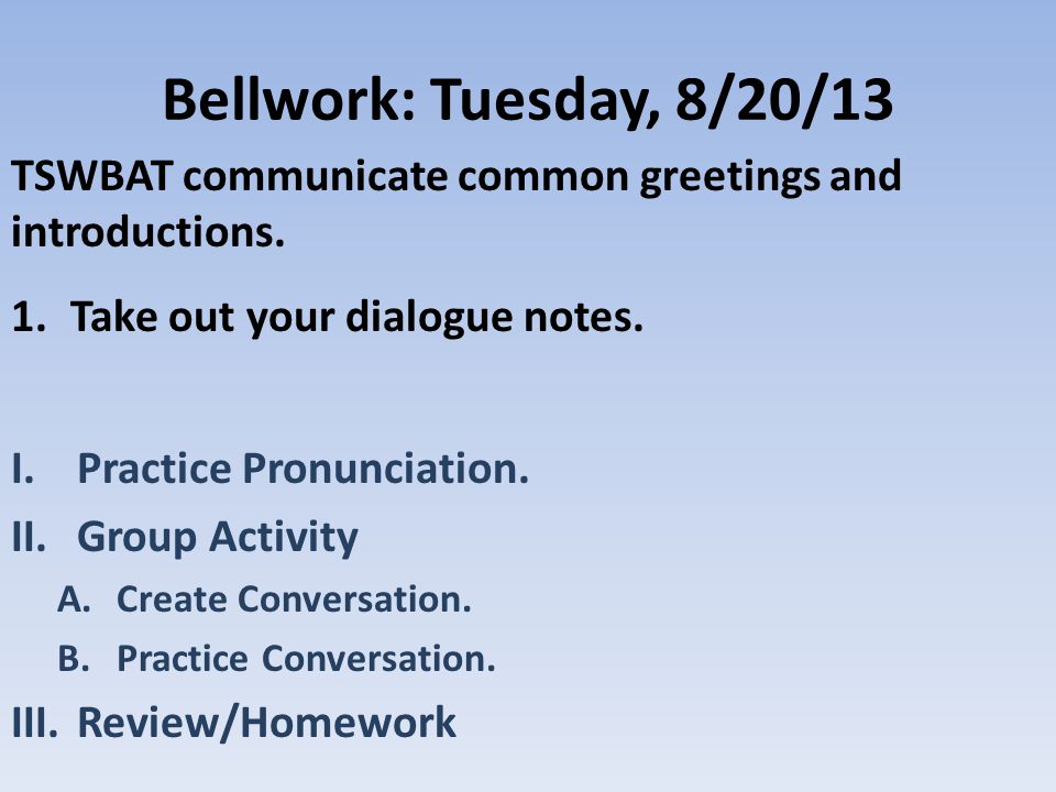 Bellwork: Tuesday, 8/20/13 TSWBAT communicate common greetings and introductions.