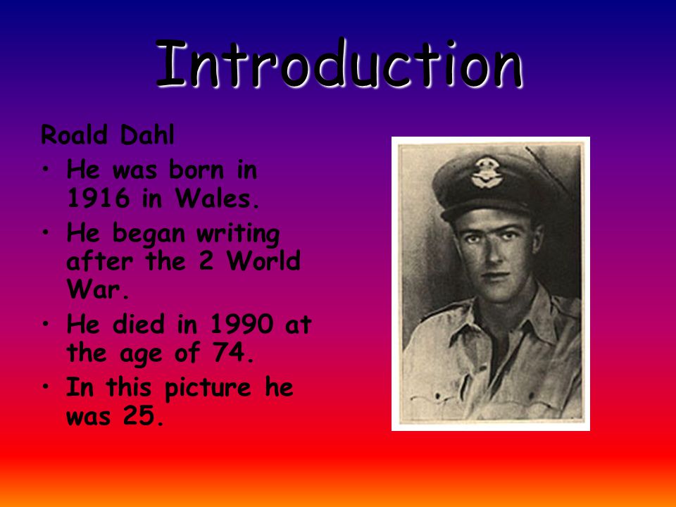 Introduction Roald Dahl He was born in 1916 in Wales.