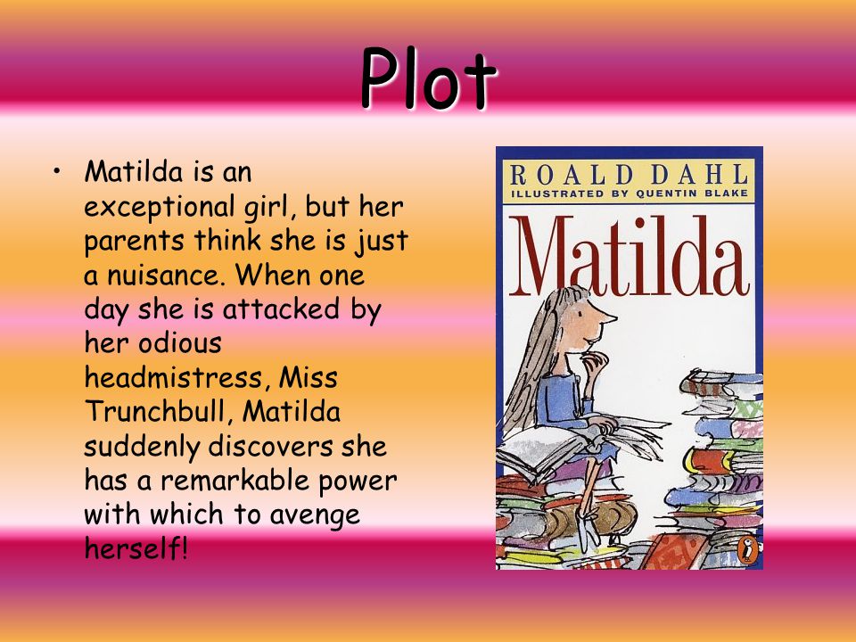 Plot Matilda is an exceptional girl, but her parents think she is just a nuisance.