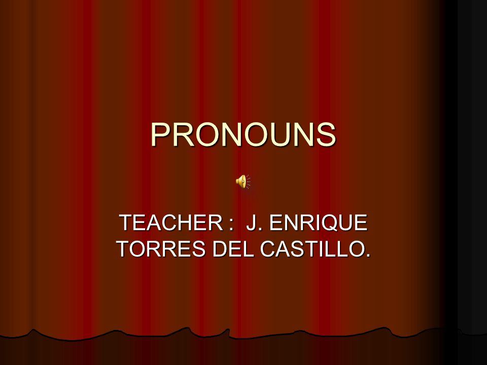 PRONOUNS TEACHER : J. ENRIQUE TORRES DEL CASTILLO.