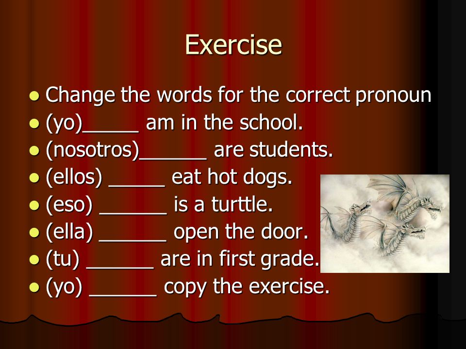 Exercise Change the words for the correct pronoun Change the words for the correct pronoun (yo)_____ am in the school.