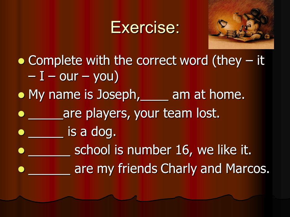Exercise: Complete with the correct word (they – it – I – our – you) Complete with the correct word (they – it – I – our – you) My name is Joseph,____ am at home.
