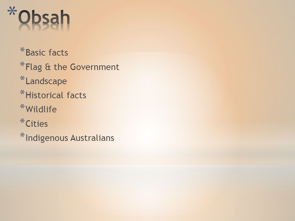 * Basic facts * Flag & the Government * Landscape * Historical facts * Wildlife * Cities * Indigenous Australians