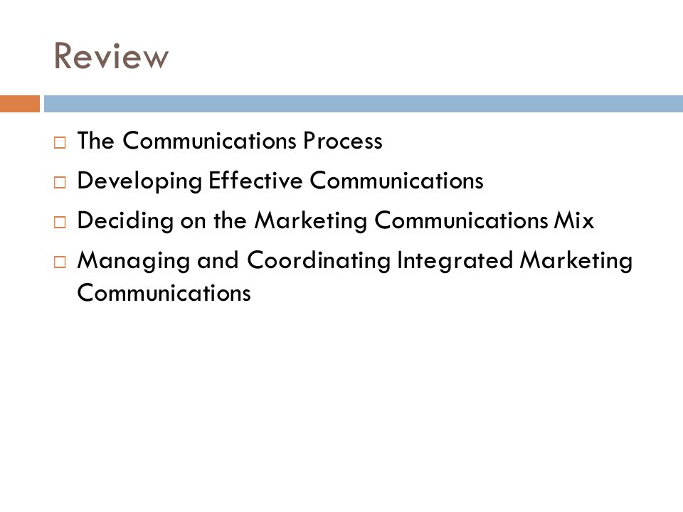 Review  The Communications Process  Developing Effective Communications  Deciding on the Marketing Communications Mix  Managing and Coordinating Integrated Marketing Communications