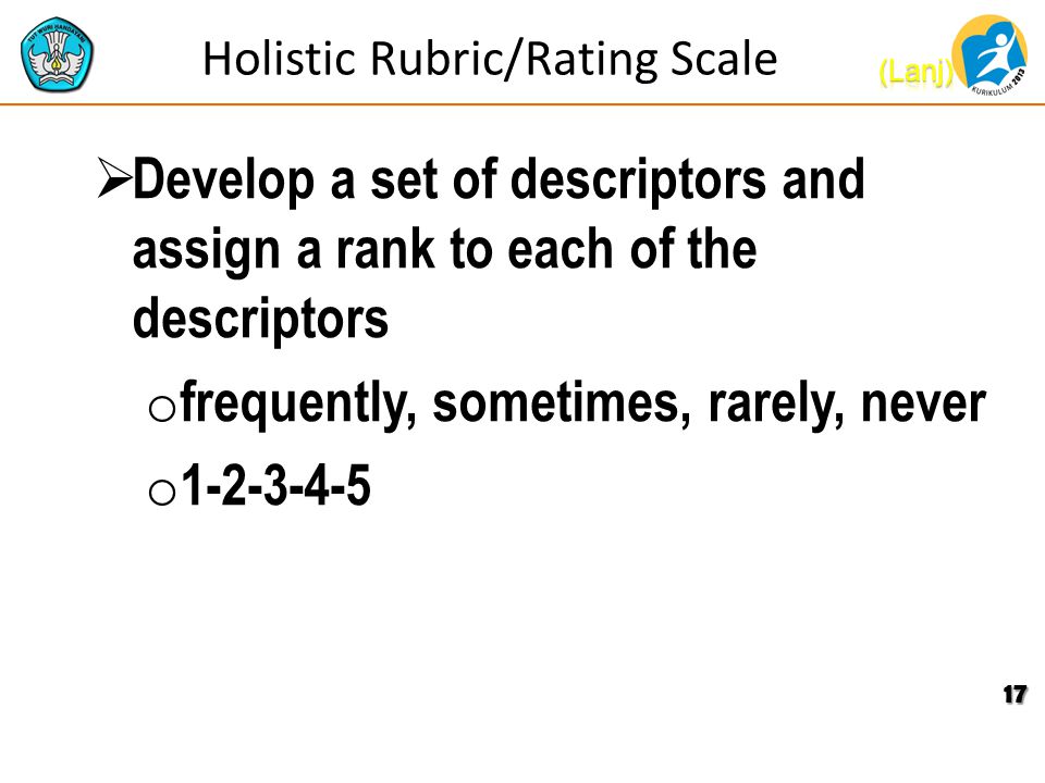 Holistic Rubric/Rating Scale  Develop a set of descriptors and assign a rank to each of the descriptors o frequently, sometimes, rarely, never o