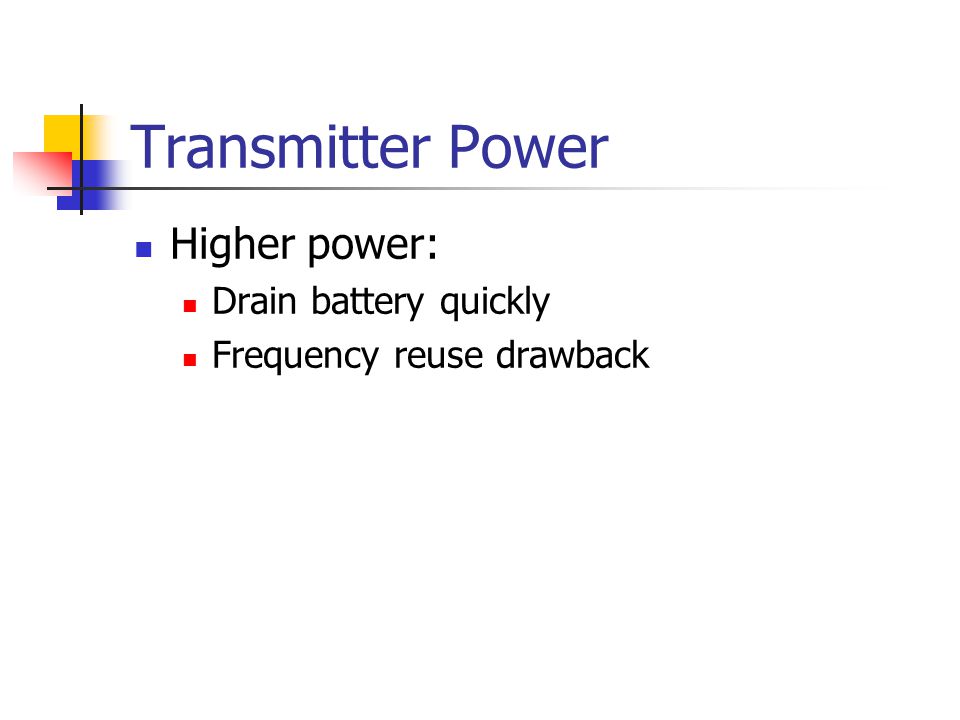 Transmitter Power Higher power: Drain battery quickly Frequency reuse drawback