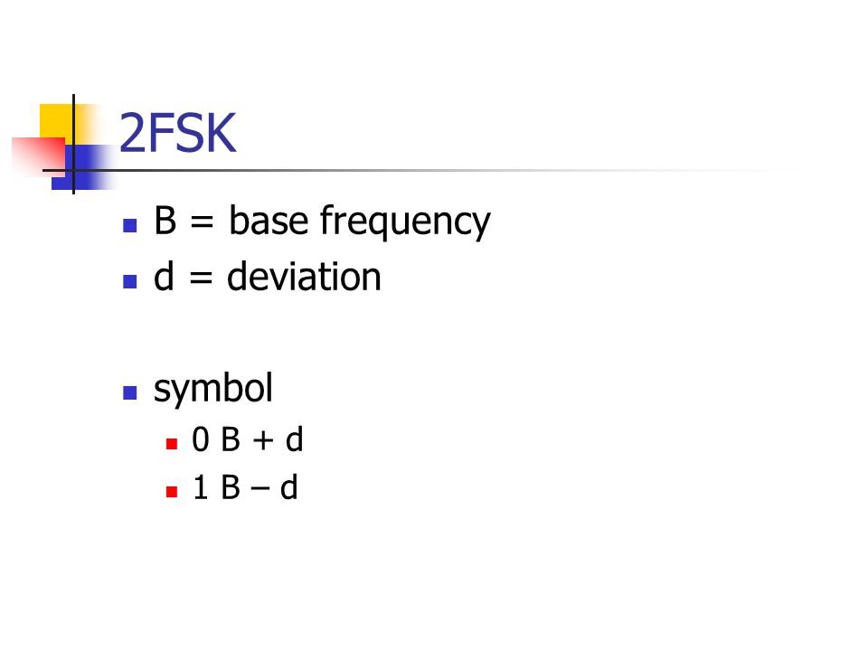 2FSK B = base frequency d = deviation symbol 0 B + d 1 B – d
