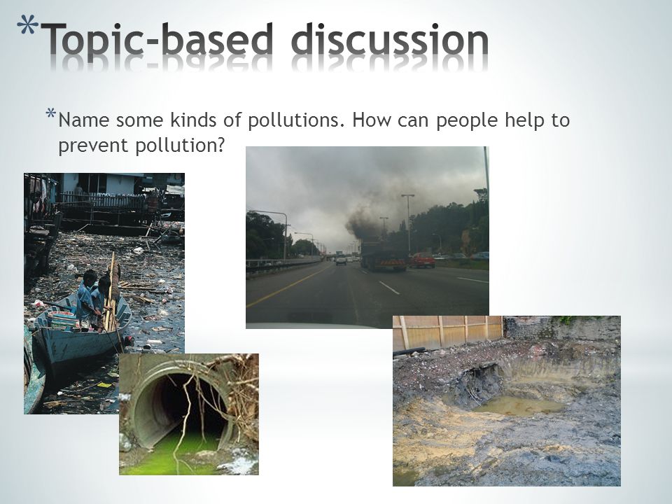 * Name some kinds of pollutions. How can people help to prevent pollution