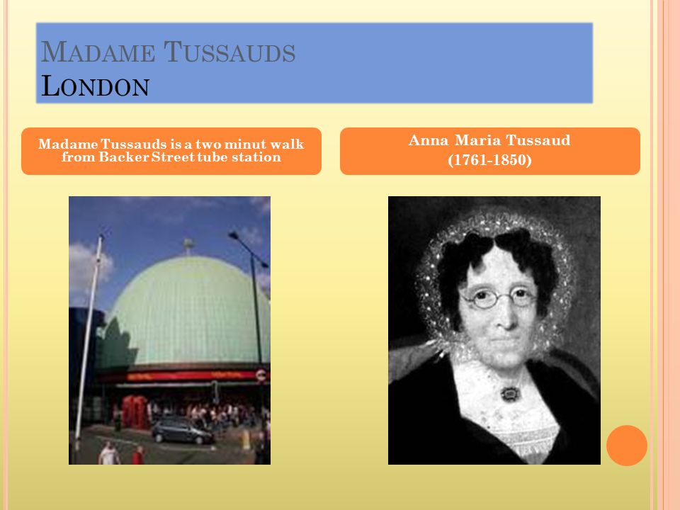 M ADAME T USSAUDS L ONDON Anna Maria Tussaud ( ) Madame Tussauds is a two minut walk from Backer Street tube station